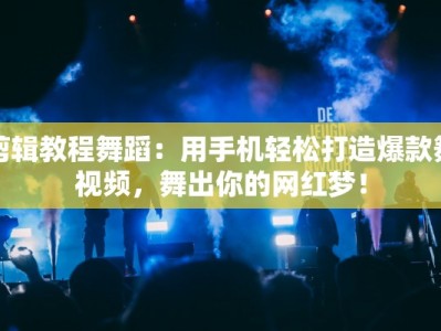 剪辑教程舞蹈：用手机轻松打造爆款舞视频，舞出你的网红梦！