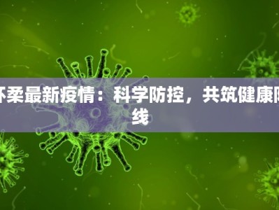 怀柔最新疫情：科学防控，共筑健康防线