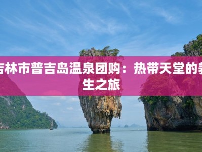 吉林市普吉岛温泉团购：热带天堂的养生之旅