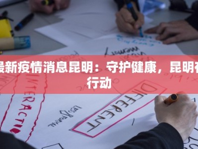 最新疫情消息昆明：守护健康，昆明在行动