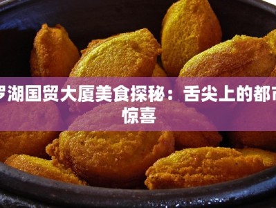 罗湖国贸大厦美食探秘：舌尖上的都市惊喜