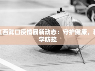 江西武口疫情最新动态：守护健康，科学防控