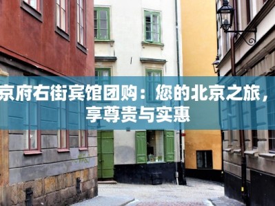 北京府右街宾馆团购：您的北京之旅，尽享尊贵与实惠