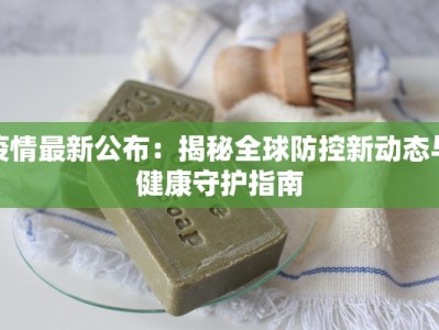 疫情最新公布：揭秘全球防控新动态与健康守护指南