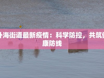 外海街道最新疫情：科学防控，共筑健康防线