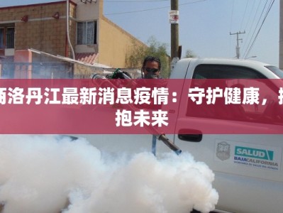 商洛丹江最新消息疫情：守护健康，拥抱未来