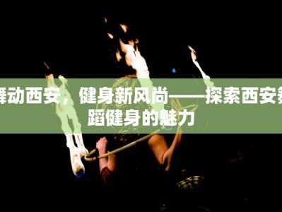 舞动西安，健身新风尚——探索西安舞蹈健身的魅力