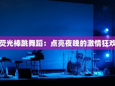 荧光棒跳舞蹈：点亮夜晚的激情狂欢