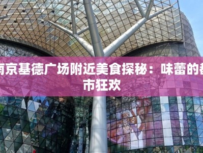 南京基德广场附近美食探秘：味蕾的都市狂欢