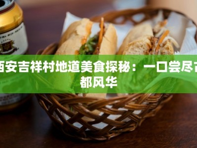 西安吉祥村地道美食探秘：一口尝尽古都风华