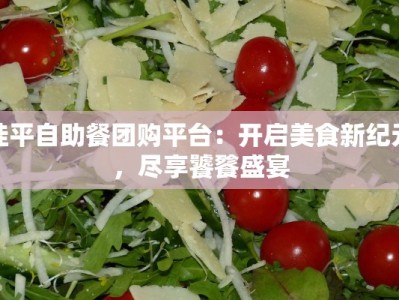 桂平自助餐团购平台：开启美食新纪元，尽享饕餮盛宴