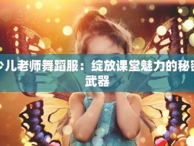 少儿老师舞蹈服：绽放课堂魅力的秘密武器