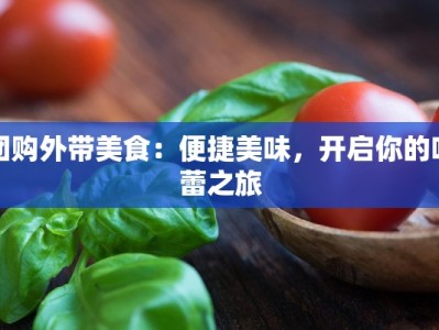 团购外带美食：便捷美味，开启你的味蕾之旅