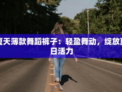 夏天薄款舞蹈裤子：轻盈舞动，绽放夏日活力