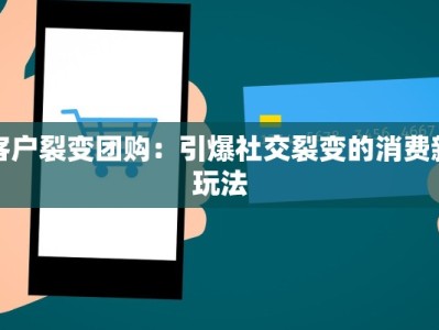 客户裂变团购：引爆社交裂变的消费新玩法