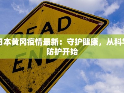日本黄冈疫情最新：守护健康，从科学防护开始