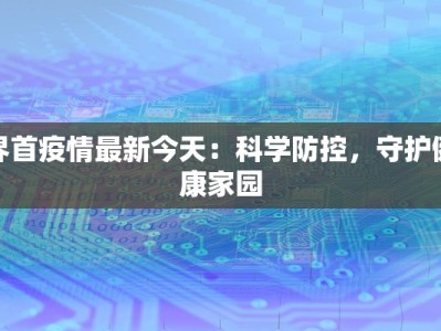 界首疫情最新今天：科学防控，守护健康家园