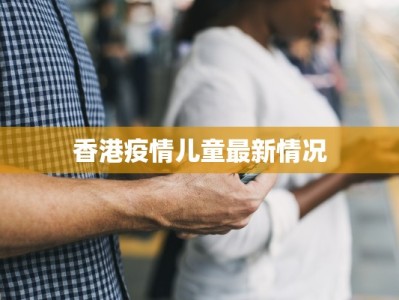 香港疫情儿童最新情况