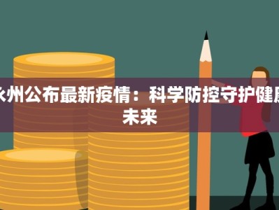 永州公布最新疫情：科学防控守护健康未来