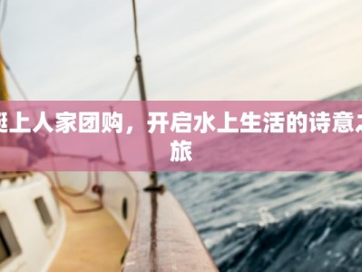 艇上人家团购，开启水上生活的诗意之旅