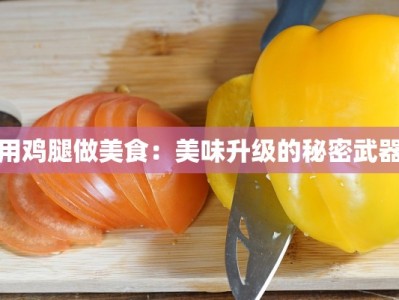 用鸡腿做美食：美味升级的秘密武器