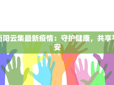 衡阳云集最新疫情：守护健康，共享平安