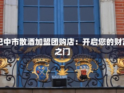 巴中市散酒加盟团购店：开启您的财富之门