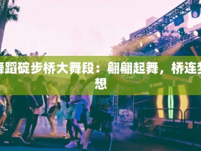 舞蹈碇步桥大舞段：翩翩起舞，桥连梦想