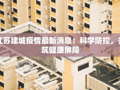 江苏建城疫情最新消息：科学防控，共筑健康屏障