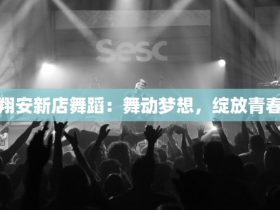 翔安新店舞蹈：舞动梦想，绽放青春