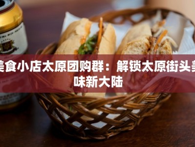 美食小店太原团购群：解锁太原街头美味新大陆