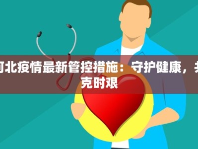河北疫情最新管控措施：守护健康，共克时艰