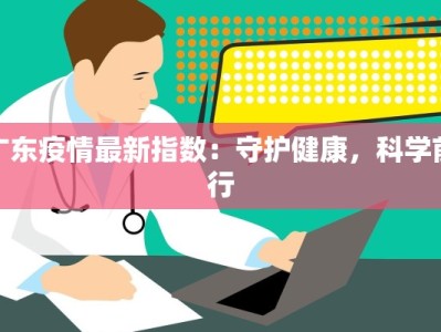 广东疫情最新指数：守护健康，科学前行