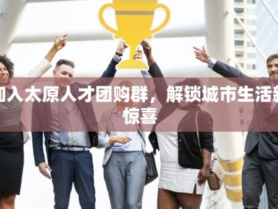 加入太原人才团购群，解锁城市生活新惊喜
