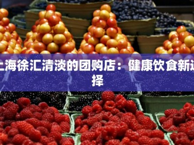 上海徐汇清淡的团购店：健康饮食新选择