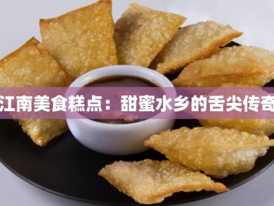 江南美食糕点：甜蜜水乡的舌尖传奇