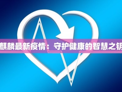麒麟最新疫情：守护健康的智慧之钥