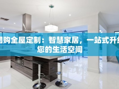 团购全屋定制：智慧家居，一站式升级您的生活空间