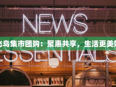 飞鸟集市团购：聚惠共享，生活更美好
