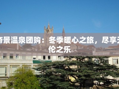 帝景温泉团购：冬季暖心之旅，尽享天伦之乐