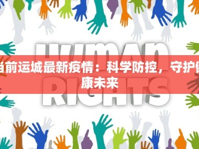 当前运城最新疫情：科学防控，守护健康未来