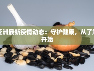 亚洲最新疫情动态：守护健康，从了解开始