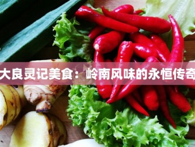 大良灵记美食：岭南风味的永恒传奇
