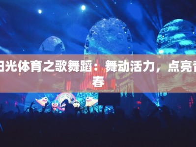 阳光体育之歌舞蹈：舞动活力，点亮青春