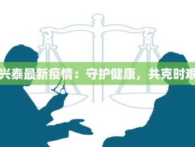 兴泰最新疫情：守护健康，共克时艰