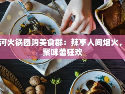 天河火锅团购美食群：辣享人间烟火，团聚味蕾狂欢