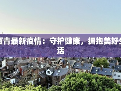 西青最新疫情：守护健康，拥抱美好生活
