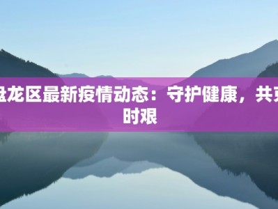 盘龙区最新疫情动态：守护健康，共克时艰