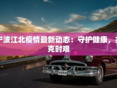宁波江北疫情最新动态：守护健康，共克时艰