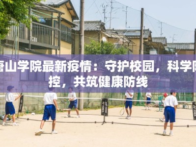 唐山学院最新疫情：守护校园，科学防控，共筑健康防线